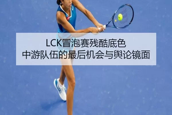 LCK冒泡赛残酷底色 中游队伍的最后机会与舆论镜面（huasports）