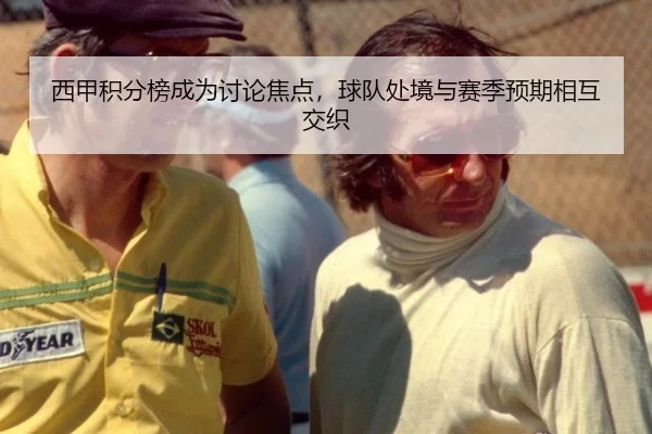 西甲积分榜成为讨论焦点，球队处境与赛季预期相互交织